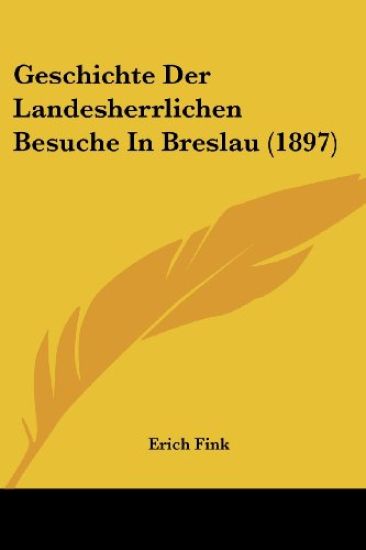 Fink, E: Geschichte Der Landesherrlichen Besuche In Breslau