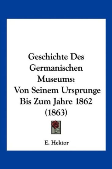 Hektor, E: Geschichte Des Germanischen Museums