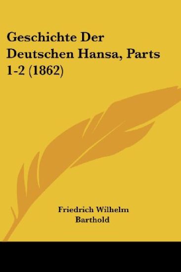 Barthold, F: Geschichte Der Deutschen Hansa, Parts 1-2 (1862