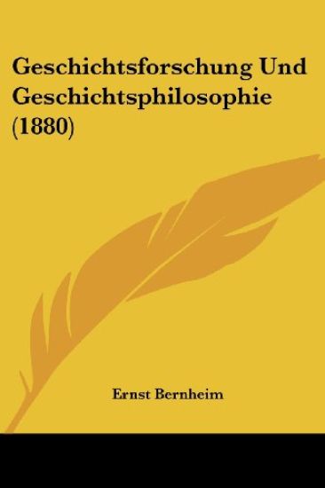 Bernheim, E: Geschichtsforschung Und Geschichtsphilosophie (