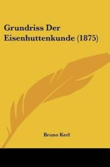 Kerl, B: Grundriss Der Eisenhuttenkunde (1875)
