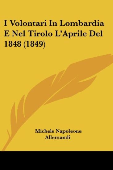 I Volontari In Lombardia E Nel Tirolo L'Aprile Del 1848 (1849)