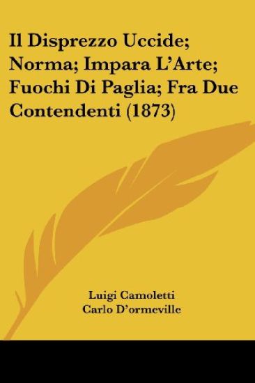 Il Disprezzo Uccide; Norma; Impara L'Arte; Fuochi Di Paglia; Fra Due Contendenti (1873)