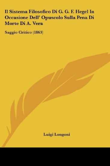 Il Sistema Filosofico Di G. G. F. Hegel In Occasione Dell' Opuscolo Sulla Pena Di Morte Di A. Vera
