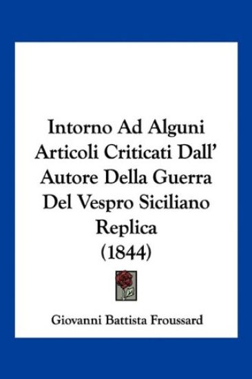 Intorno Ad Alguni Articoli Criticati Dall' Autore Della Guerra Del Vespro Siciliano Replica (1844)