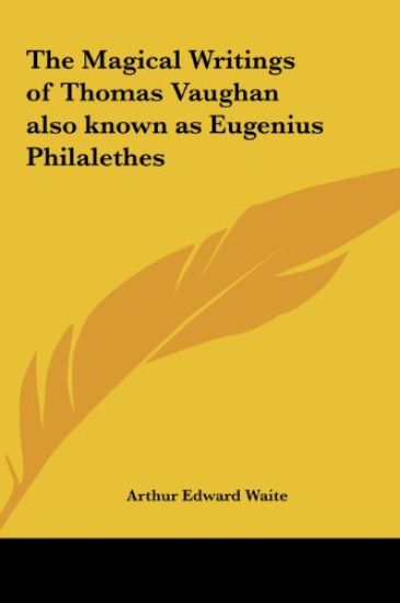 The Magical Writings of Thomas Vaughan also known as Eugenius Philalethes