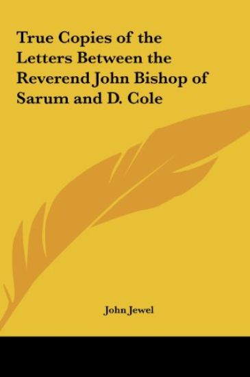 True Copies of the Letters Between the Reverend John Bishop of Sarum and D. Cole
