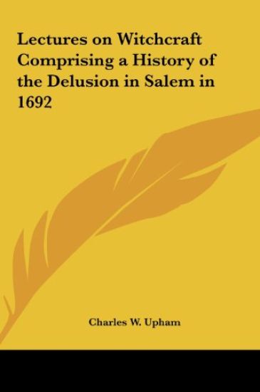 Lectures on Witchcraft Comprising a History of the Delusion in Salem in 1692