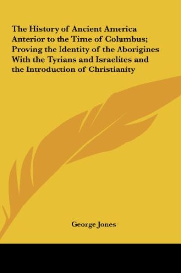 The History of Ancient America Anterior to the Time of Columbus; Proving the Identity of the Aborigines With the Tyrians and Israelites and the Introduction of Christianity