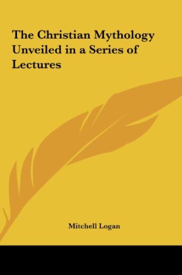 The Christian Mythology Unveiled in a Series of Lectures