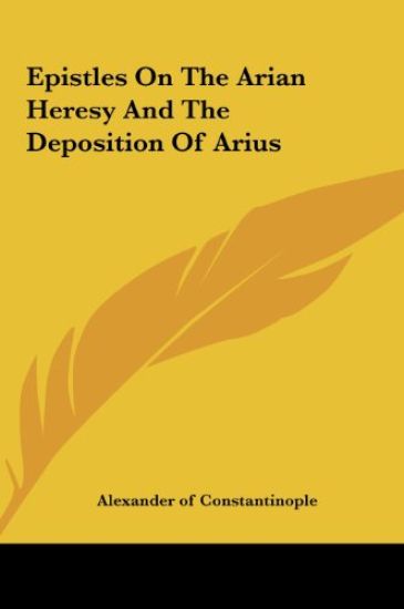 Alexander of Constantinople: Epistles On The Arian Heresy An
