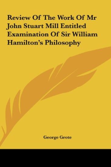 Review Of The Work Of Mr John Stuart Mill Entitled Examination Of Sir William Hamilton's Philosophy