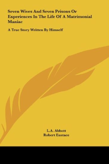 Seven Wives And Seven Prisons Or Experiences In The Life Of A Matrimonial Maniac