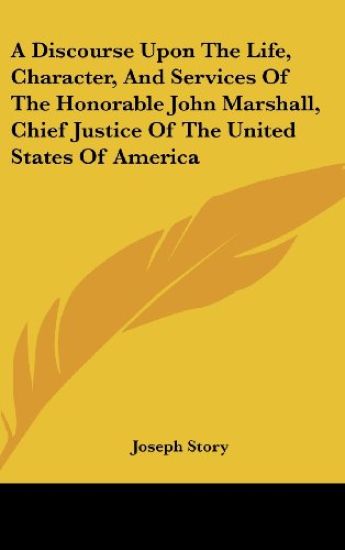 A Discourse Upon The Life, Character, And Services Of The Honorable John Marshall, Chief Justice Of The United States Of America