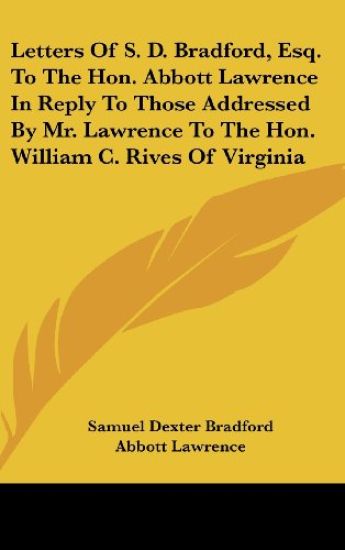 Letters Of S. D. Bradford, Esq. To The Hon. Abbott Lawrence In Reply To Those Addressed By Mr. Lawrence To The Hon. William C. Rives Of Virginia