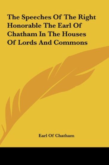 The Speeches Of The Right Honorable The Earl Of Chatham In The Houses Of Lords And Commons