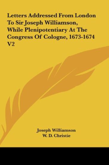 Letters Addressed From London To Sir Joseph Williamson, While Plenipotentiary At The Congress Of Cologne, 1673-1674 V2
