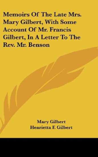 Memoirs Of The Late Mrs. Mary Gilbert, With Some Account Of Mr. Francis Gilbert, In A Letter To The Rev. Mr. Benson