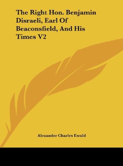 The Right Hon. Benjamin Disraeli, Earl Of Beaconsfield, And His Times V2