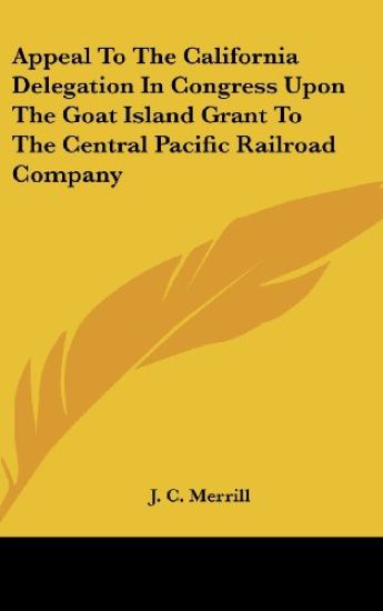 Appeal To The California Delegation In Congress Upon The Goat Island Grant To The Central Pacific Railroad Company