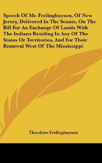 Speech Of Mr. Frelinghuysen, Of New Jersey, Delivered In The Senate, On The Bill For An Exchange Of Lands With The Indians Residing In Any Of The States Or Territories, And For Their Removal West Of The Mississippi
