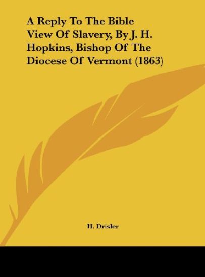 A Reply To The Bible View Of Slavery, By J. H. Hopkins, Bishop Of The Diocese Of Vermont (1863)
