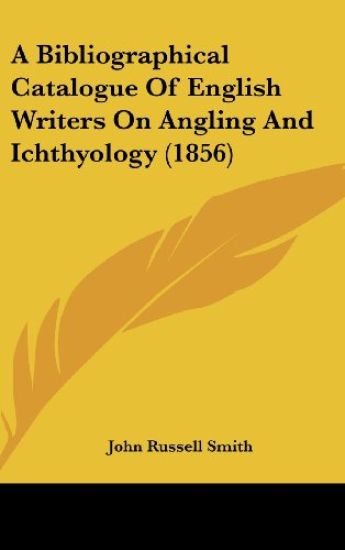 A Bibliographical Catalogue Of English Writers On Angling And Ichthyology (1856)