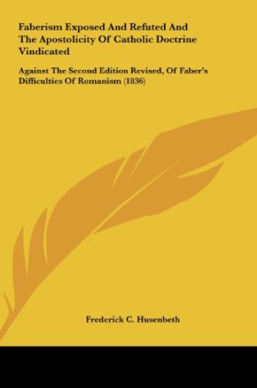 Faberism Exposed And Refuted And The Apostolicity Of Catholic Doctrine Vindicated
