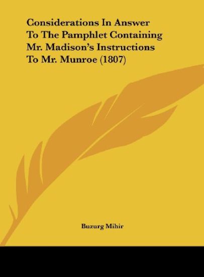 Considerations In Answer To The Pamphlet Containing Mr. Madison's Instructions To Mr. Munroe (1807)