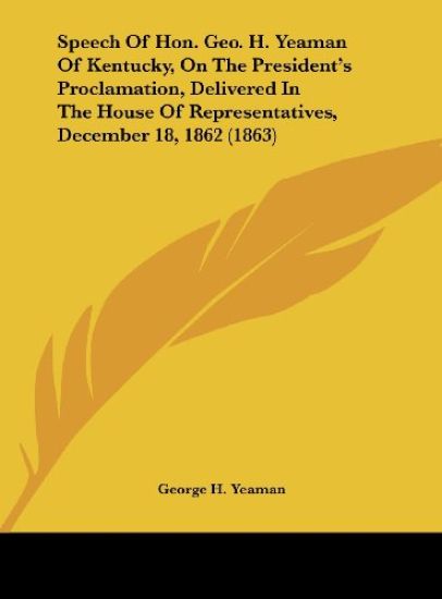 Speech Of Hon. Geo. H. Yeaman Of Kentucky, On The President's Proclamation, Delivered In The House Of Representatives, December 18, 1862 (1863)