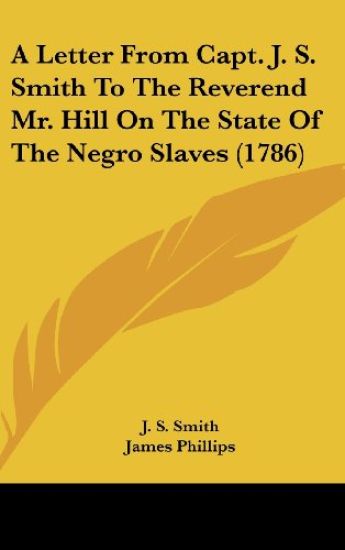 A Letter From Capt. J. S. Smith To The Reverend Mr. Hill On The State Of The Negro Slaves (1786)