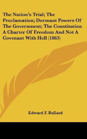 The Nation's Trial; The Proclamation; Dormant Powers Of The Government; The Constitution A Charter Of Freedom And Not A Covenant With Hell (1863)
