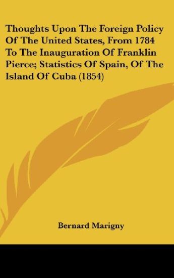 Thoughts Upon The Foreign Policy Of The United States, From 1784 To The Inauguration Of Franklin Pierce; Statistics Of Spain, Of The Island Of Cuba (1854)