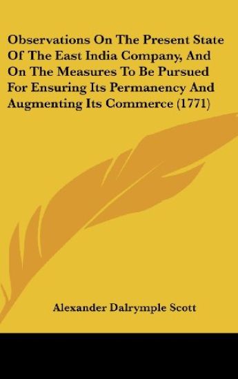 Observations On The Present State Of The East India Company, And On The Measures To Be Pursued For Ensuring Its Permanency And Augmenting Its Commerce (1771)