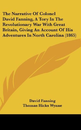 The Narrative Of Colonel David Fanning, A Tory In The Revolutionary War With Great Britain, Giving An Account Of His Adventures In North Carolina (1865)