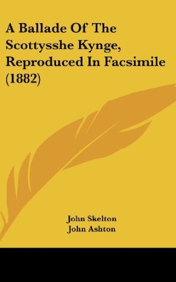 A Ballade Of The Scottysshe Kynge, Reproduced In Facsimile (1882)