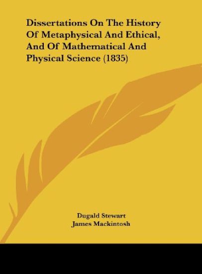 Dissertations On The History Of Metaphysical And Ethical, And Of Mathematical And Physical Science (1835)