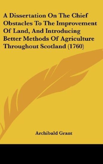 A Dissertation On The Chief Obstacles To The Improvement Of Land, And Introducing Better Methods Of Agriculture Throughout Scotland (1760)