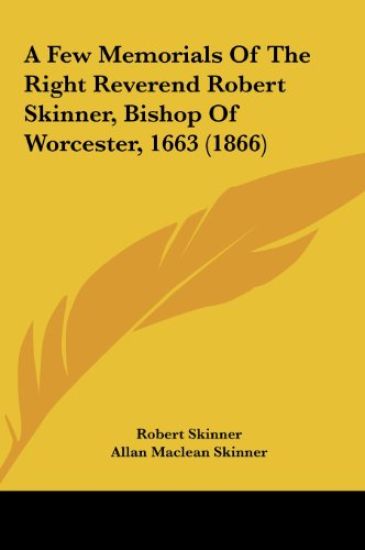 A Few Memorials Of The Right Reverend Robert Skinner, Bishop Of Worcester, 1663 (1866)