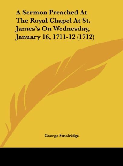 A Sermon Preached At The Royal Chapel At St. James's On Wednesday, January 16, 1711-12 (1712)