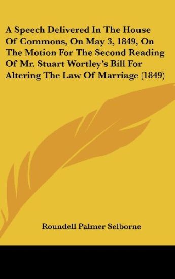 A Speech Delivered In The House Of Commons, On May 3, 1849, On The Motion For The Second Reading Of Mr. Stuart Wortley's Bill For Altering The Law Of Marriage (1849)