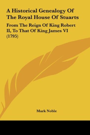A Historical Genealogy Of The Royal House Of Stuarts
