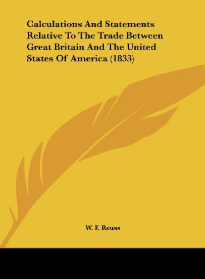 Calculations And Statements Relative To The Trade Between Great Britain And The United States Of America (1833)
