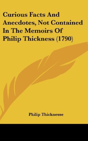 Curious Facts And Anecdotes, Not Contained In The Memoirs Of Philip Thickness (1790)