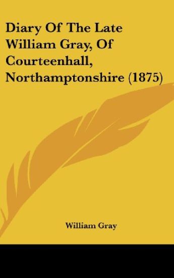 Diary Of The Late William Gray, Of Courteenhall, Northamptonshire (1875)