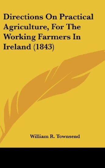 Directions On Practical Agriculture, For The Working Farmers In Ireland (1843)