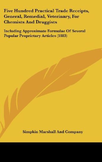Five Hundred Practical Trade Receipts, General, Remedial, Veterinary, For Chemists And Druggists