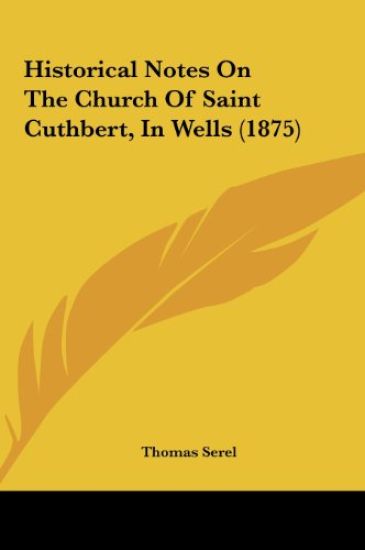 Historical Notes On The Church Of Saint Cuthbert, In Wells (1875)