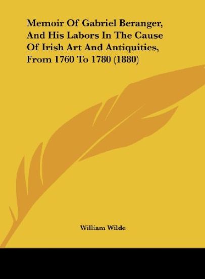 Memoir Of Gabriel Beranger, And His Labors In The Cause Of Irish Art And Antiquities, From 1760 To 1780 (1880)