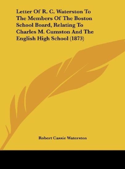 Letter Of R. C. Waterston To The Members Of The Boston School Board, Relating To Charles M. Cumston And The English High School (1873)